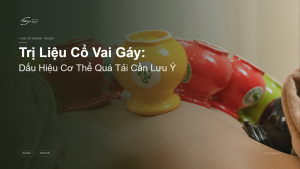 Trị Liệu Cổ Vai Gáy: Dấu Hiệu Cơ Thể Quá Tải Cần Lưu Ý